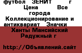 1.1) футбол : ЗЕНИТ - 1925 г  № 31 › Цена ­ 499 - Все города Коллекционирование и антиквариат » Значки   . Ханты-Мансийский,Радужный г.